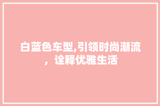 白蓝色车型,引领时尚潮流，诠释优雅生活