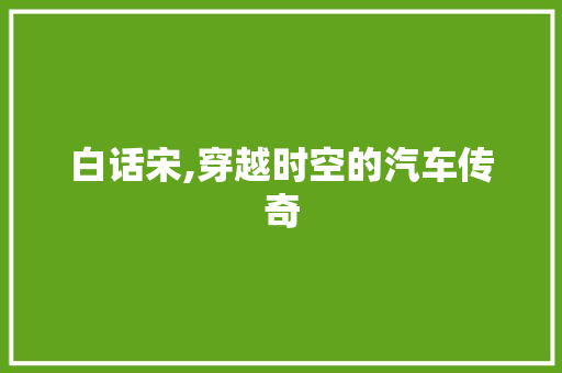 白话宋,穿越时空的汽车传奇