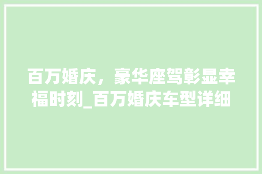 百万婚庆，豪华座驾彰显幸福时刻_百万婚庆车型详细介绍