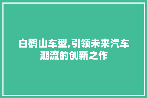 白鹤山车型,引领未来汽车潮流的创新之作