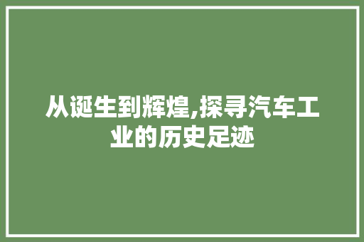 从诞生到辉煌,探寻汽车工业的历史足迹