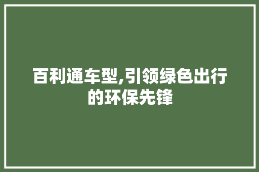 百利通车型,引领绿色出行的环保先锋