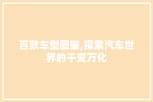 百款车型图鉴,探索汽车世界的千变万化