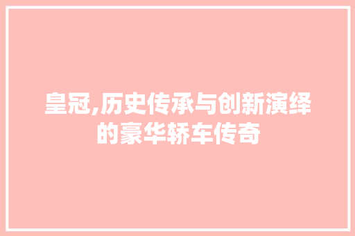 皇冠,历史传承与创新演绎的豪华轿车传奇