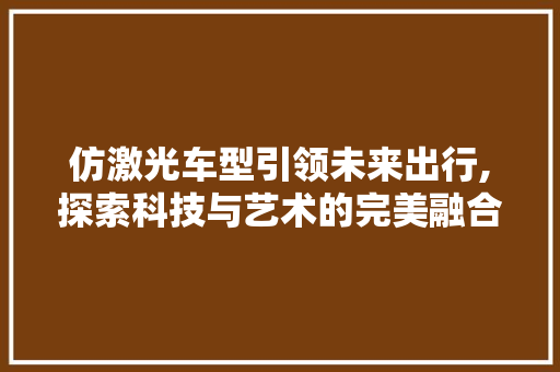 仿激光车型引领未来出行,探索科技与艺术的完美融合