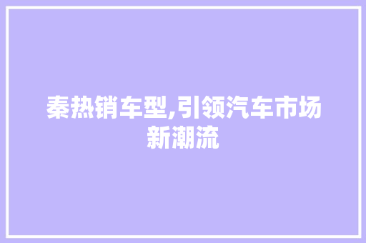 秦热销车型,引领汽车市场新潮流