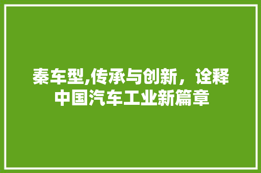 秦车型,传承与创新，诠释中国汽车工业新篇章