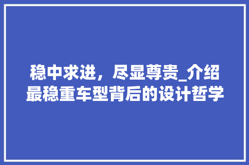 稳中求进，尽显尊贵_介绍最稳重车型背后的设计哲学