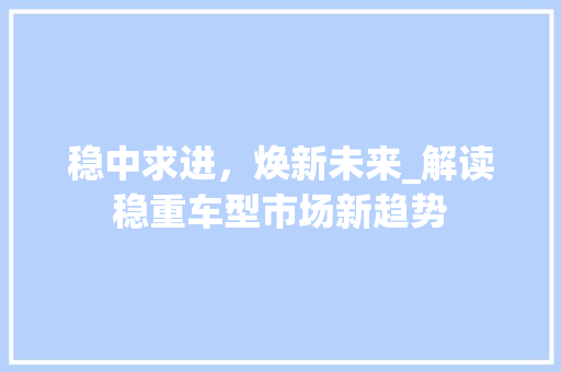 稳中求进，焕新未来_解读稳重车型市场新趋势