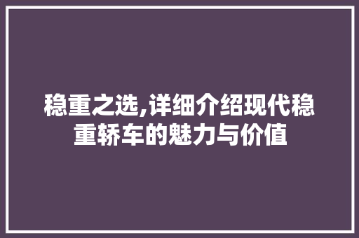 稳重之选,详细介绍现代稳重轿车的魅力与价值