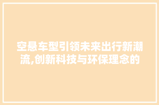 空悬车型引领未来出行新潮流,创新科技与环保理念的完美融合