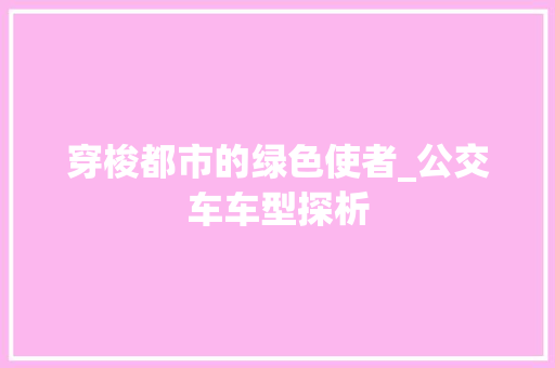 穿梭都市的绿色使者_公交车车型探析