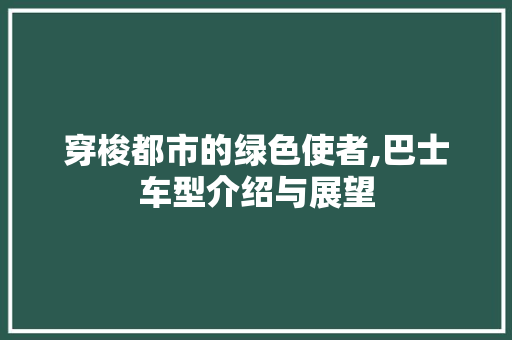 穿梭都市的绿色使者,巴士车型介绍与展望 变速箱配件