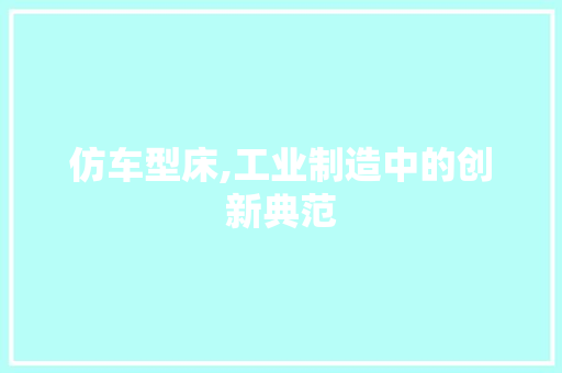 仿车型床,工业制造中的创新典范