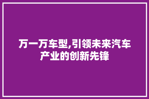 万一万车型,引领未来汽车产业的创新先锋