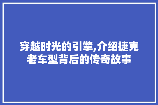穿越时光的引擎,介绍捷克老车型背后的传奇故事