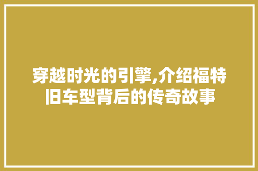 穿越时光的引擎,介绍福特旧车型背后的传奇故事