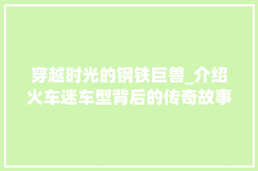 穿越时光的钢铁巨兽_介绍火车迷车型背后的传奇故事