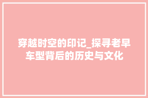 穿越时空的印记_探寻老早车型背后的历史与文化