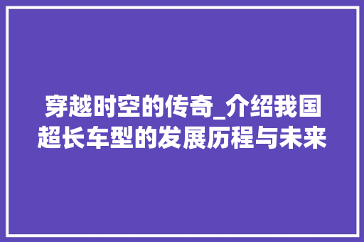 穿越时空的传奇_介绍我国超长车型的发展历程与未来展望