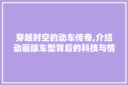 穿越时空的动车传奇,介绍动画版车型背后的科技与情怀