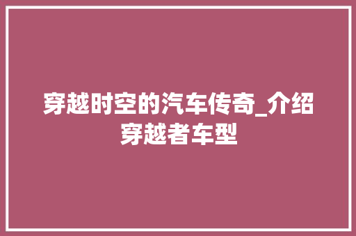 穿越时空的汽车传奇_介绍穿越者车型 变速箱配件