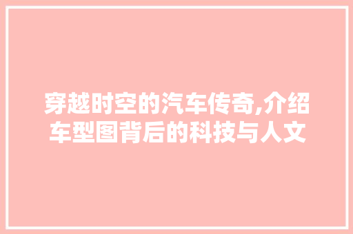 穿越时空的汽车传奇,介绍车型图背后的科技与人文