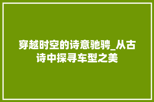 穿越时空的诗意驰骋_从古诗中探寻车型之美