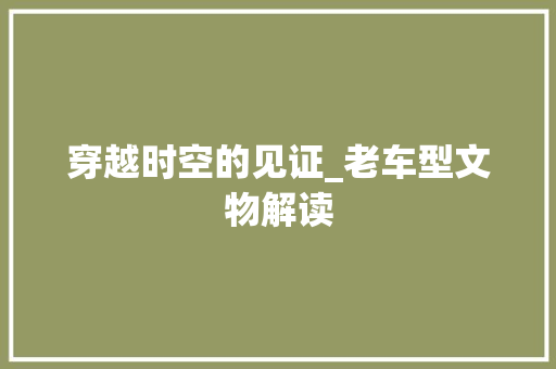 穿越时空的见证_老车型文物解读
