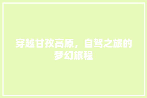 穿越甘孜高原，自驾之旅的梦幻旅程