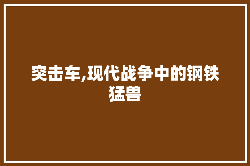 突击车,现代战争中的钢铁猛兽