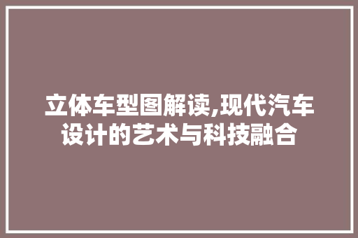 立体车型图解读,现代汽车设计的艺术与科技融合