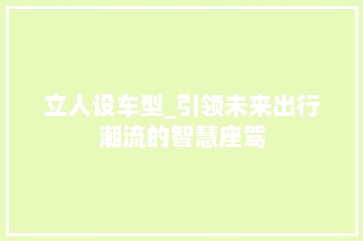 立人设车型_引领未来出行潮流的智慧座驾