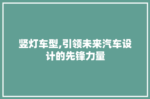 竖灯车型,引领未来汽车设计的先锋力量