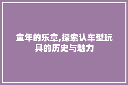 童年的乐章,探索认车型玩具的历史与魅力 发动机配件