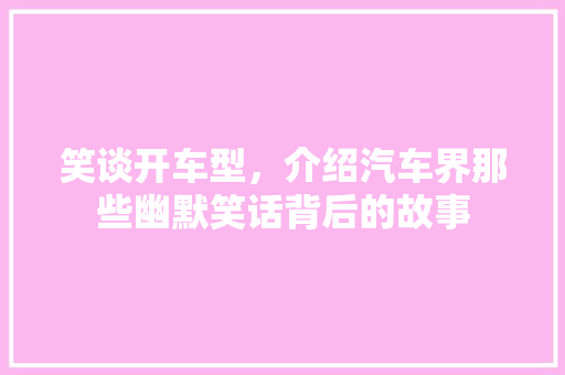 笑谈开车型，介绍汽车界那些幽默笑话背后的故事