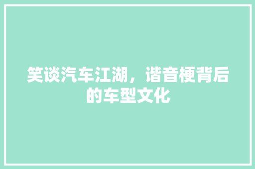 笑谈汽车江湖，谐音梗背后的车型文化