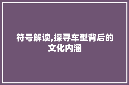 符号解读,探寻车型背后的文化内涵