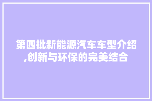 第四批新能源汽车车型介绍,创新与环保的完美结合