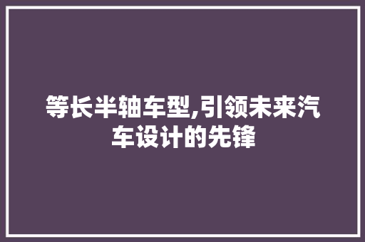 等长半轴车型,引领未来汽车设计的先锋