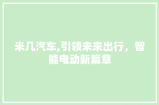 米几汽车,引领未来出行，智能电动新篇章