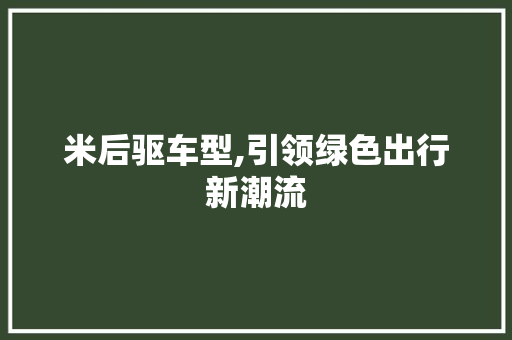 米后驱车型,引领绿色出行新潮流
