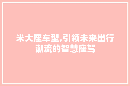 米大座车型,引领未来出行潮流的智慧座驾