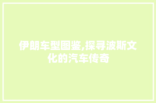 伊朗车型图鉴,探寻波斯文化的汽车传奇