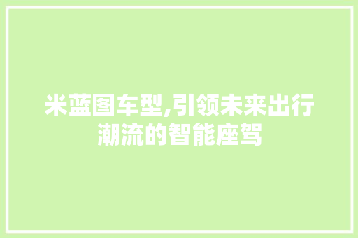 米蓝图车型,引领未来出行潮流的智能座驾