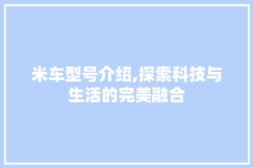 米车型号介绍,探索科技与生活的完美融合