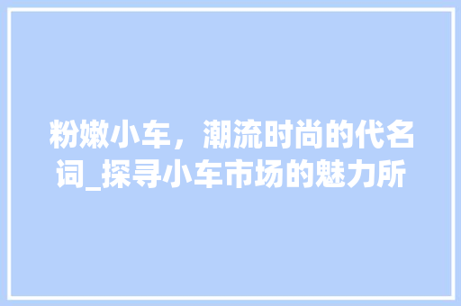 粉嫩小车，潮流时尚的代名词_探寻小车市场的魅力所在