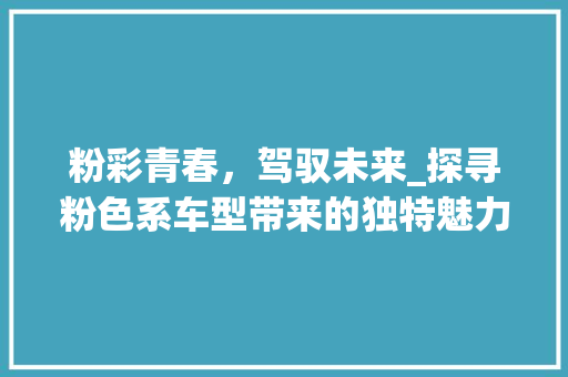 粉彩青春，驾驭未来_探寻粉色系车型带来的独特魅力
