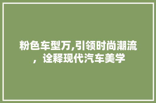 粉色车型万,引领时尚潮流，诠释现代汽车美学