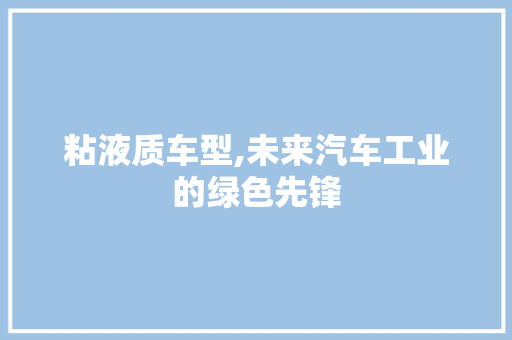 粘液质车型,未来汽车工业的绿色先锋